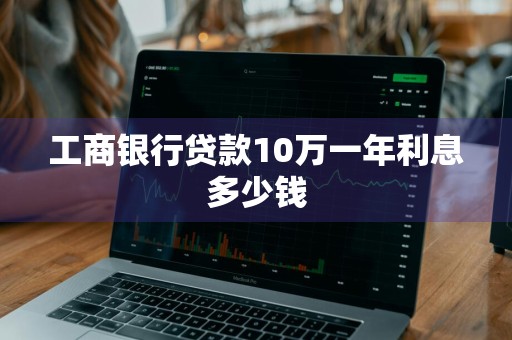 工商银行贷款10万一年利息多少钱