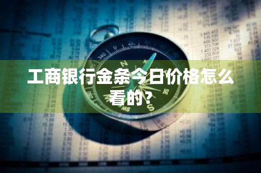 工商银行金条今日价格怎么看的？