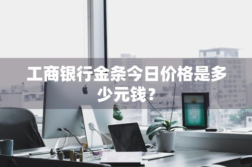 工商银行金条今日价格是多少元钱？