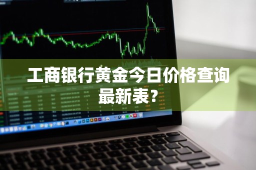 工商银行黄金今日价格查询最新表?