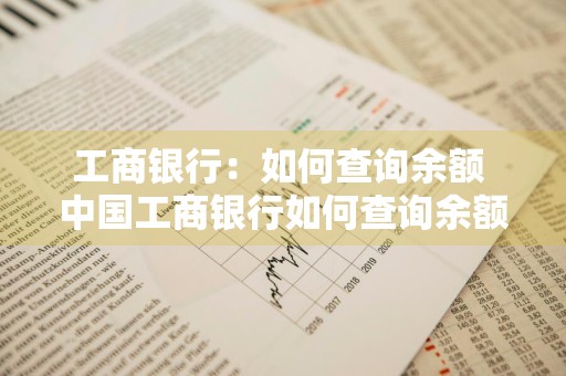 工商银行：如何查询余额 中国工商银行如何查询余额