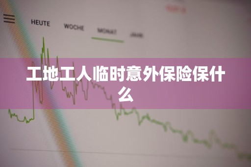 工地工人临时意外保险保什么