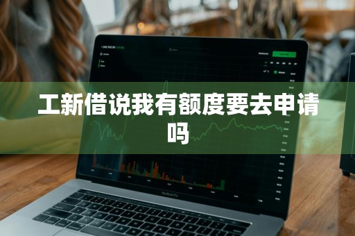 工新借说我有额度要去申请吗
