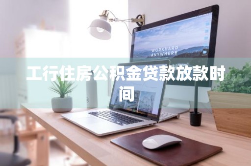 工行住房公积金贷款放款时间