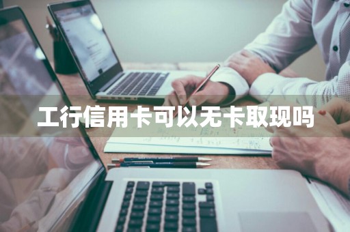 工行信用卡可以无卡取现吗