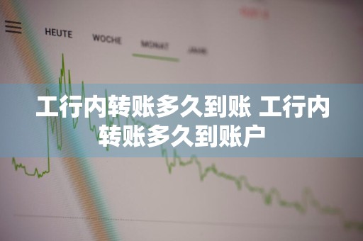 工行内转账多久到账 工行内转账多久到账户