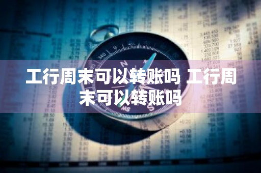 工行周末可以转账吗 工行周末可以转账吗