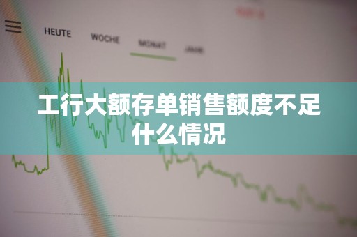 工行大额存单销售额度不足什么情况