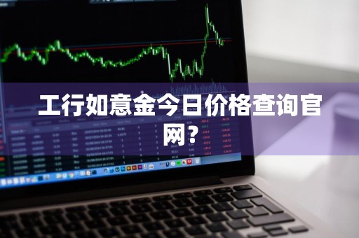工行如意金今日价格查询官网？