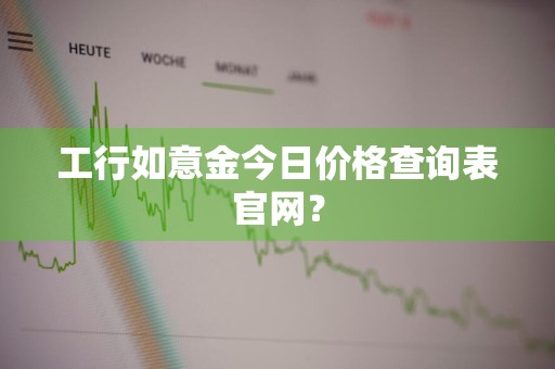 工行如意金今日价格查询表官网？