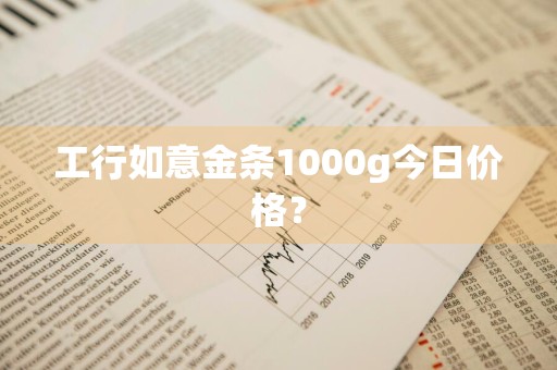 工行如意金条1000g今日价格？