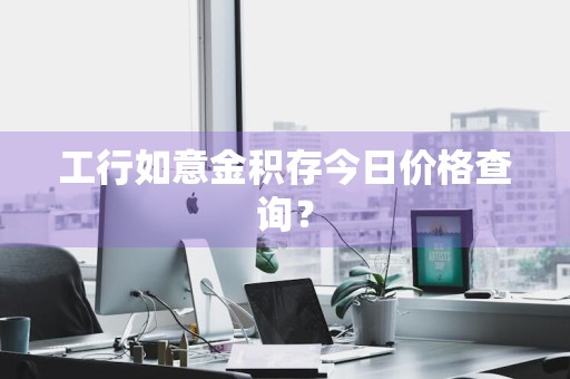 工行如意金积存今日价格查询？