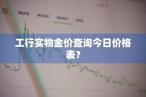 工行实物金价查询今日价格表？
