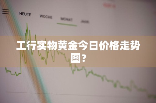 工行实物黄金今日价格走势图？