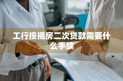 工行按揭房二次贷款需要什么手续