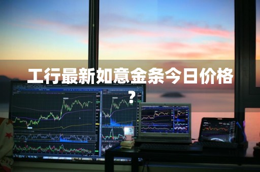 工行最新如意金条今日价格?