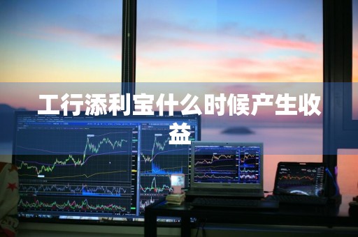 工行添利宝什么时候产生收益