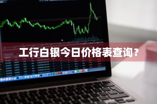 工行白银今日价格表查询？