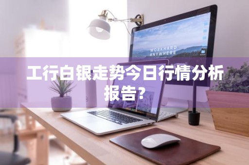 工行白银走势今日行情分析报告？