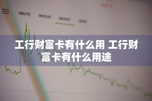 工行财富卡有什么用 工行财富卡有什么用途