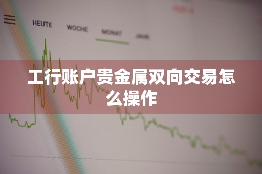 工行账户贵金属双向交易怎么操作