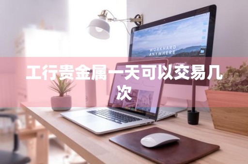 工行贵金属一天可以交易几次