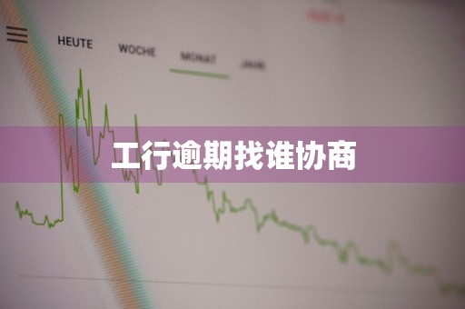工行逾期找谁协商