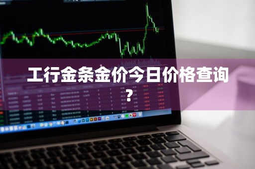 工行金条金价今日价格查询？