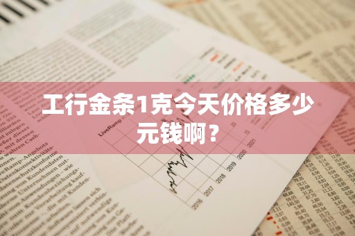 工行金条1克今天价格多少元钱啊？
