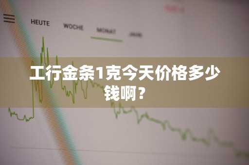 工行金条1克今天价格多少钱啊？