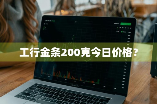 工行金条200克今日价格？