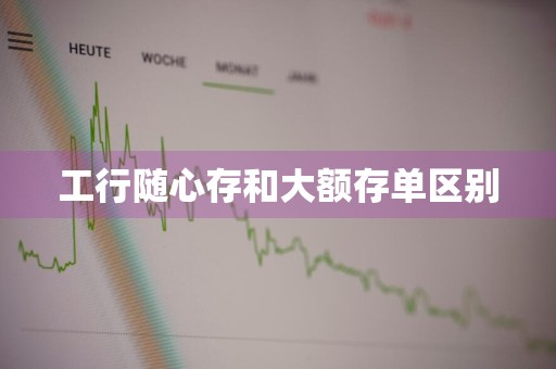 工行随心存和大额存单区别