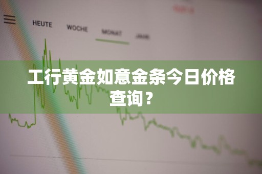 工行黄金如意金条今日价格查询？