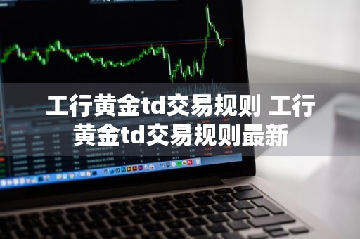工行黄金td交易规则 工行黄金td交易规则最新