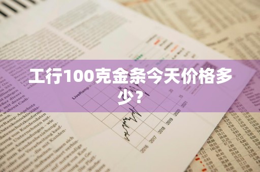 工行100克金条今天价格多少？