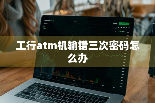 工行atm机输错三次密码怎么办