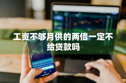 工资不够月供的两倍一定不给贷款吗