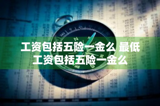 工资包括五险一金么 最低工资包括五险一金么