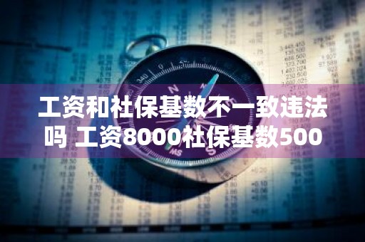 工资和社保基数不一致违法吗 工资8000社保基数5000合法么