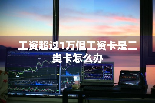 工资超过1万但工资卡是二类卡怎么办
