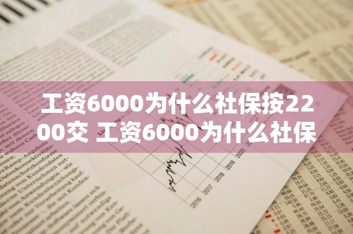 工资6000为什么社保按2200交 工资6000为什么社保按2200交违法吗