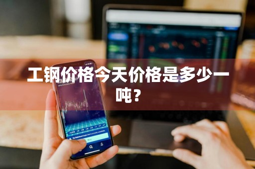 工钢价格今天价格是多少一吨？