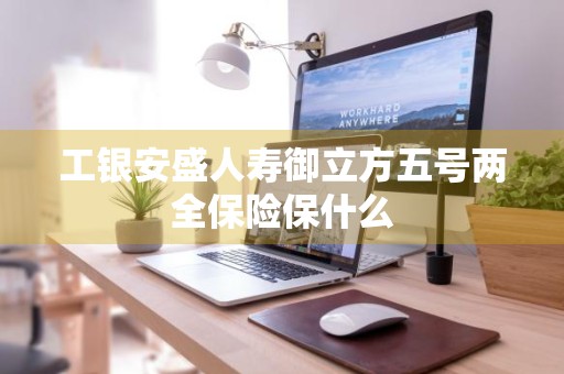 工银安盛人寿御立方五号两全保险保什么