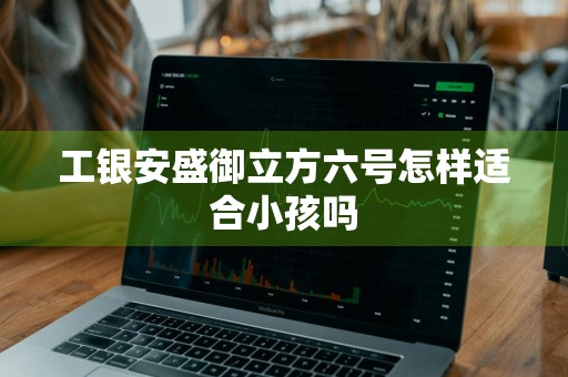 工银安盛御立方六号怎样适合小孩吗