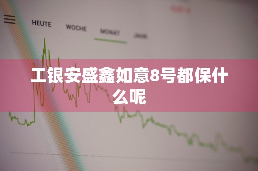 工银安盛鑫如意8号都保什么呢