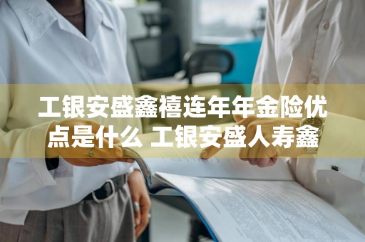 工银安盛鑫禧连年年金险优点是什么 工银安盛人寿鑫禧连年