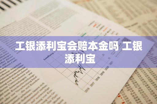 工银添利宝会赔本金吗 工银 添利宝