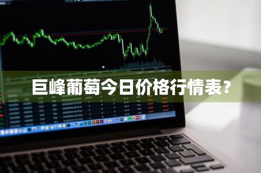 巨峰葡萄今日价格行情表?