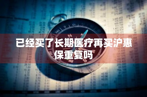 已经买了长期医疗再买沪惠保重复吗
