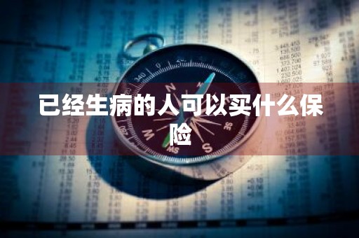 已经生病的人可以买什么保险